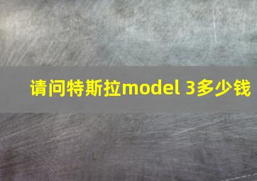 请问特斯拉model 3多少钱